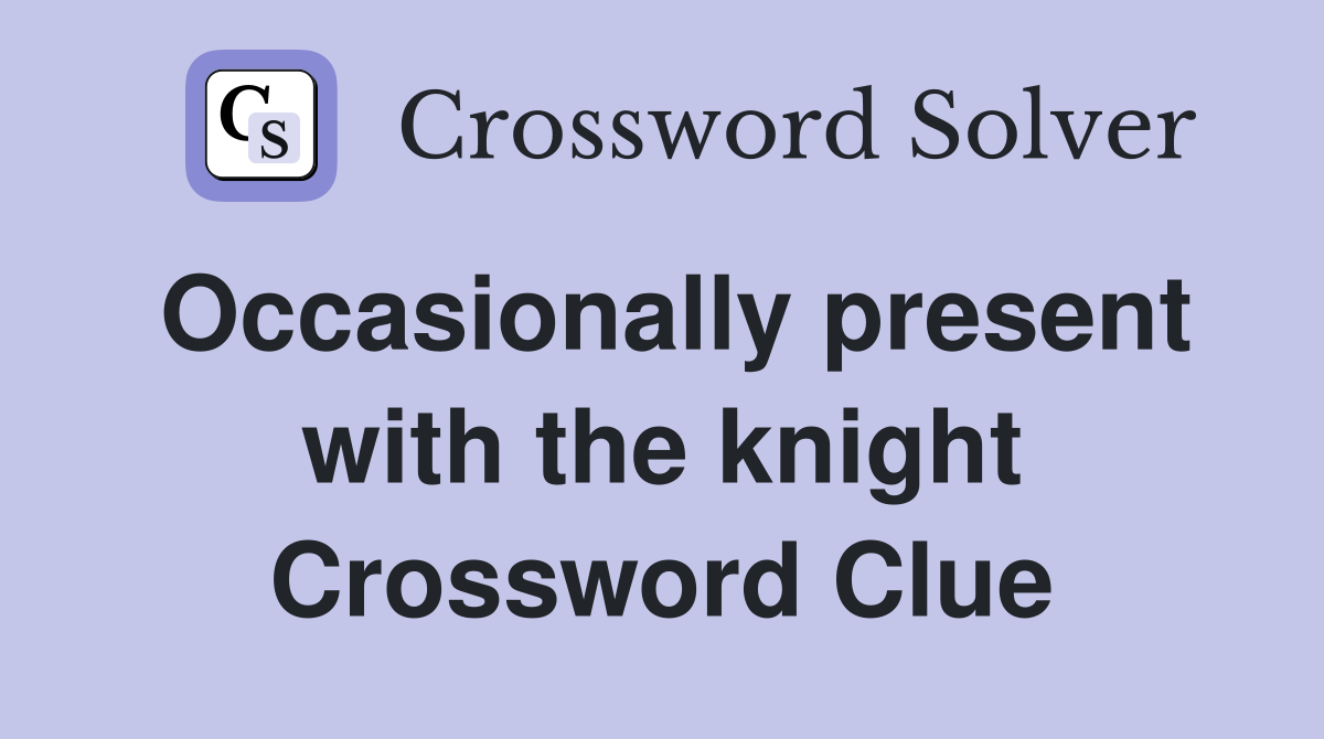 Occasionally present with the knight Crossword Clue