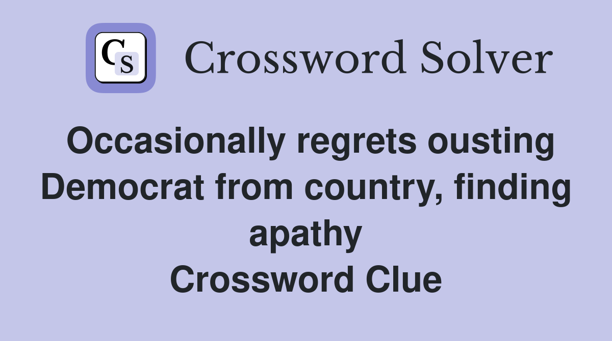 Occasionally regrets ousting Democrat from country, finding apathy Crossword Clue