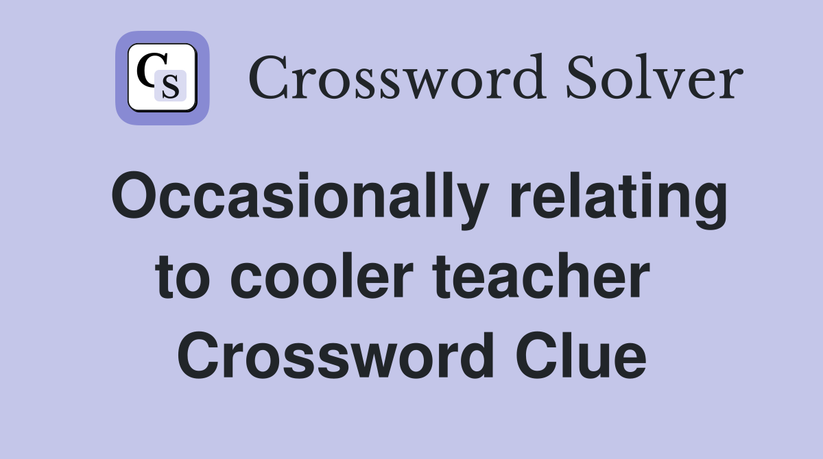 Occasionally relating to cooler teacher  Crossword Clue