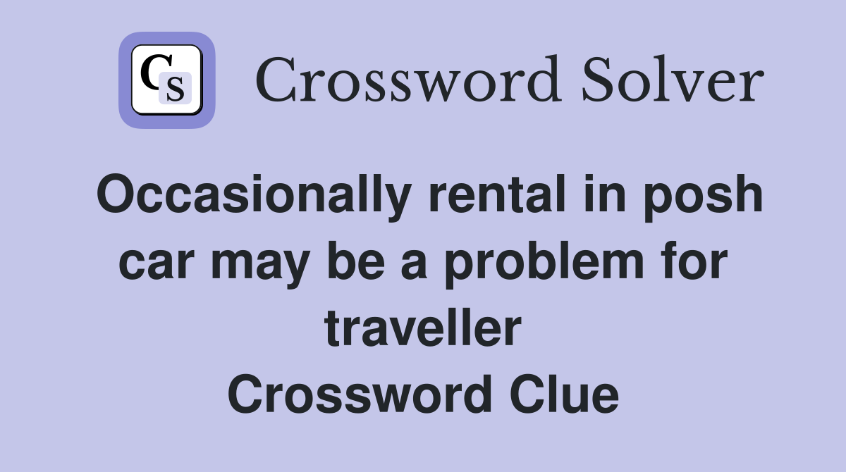 Occasionally rental in posh car may be a problem for traveller Crossword Clue