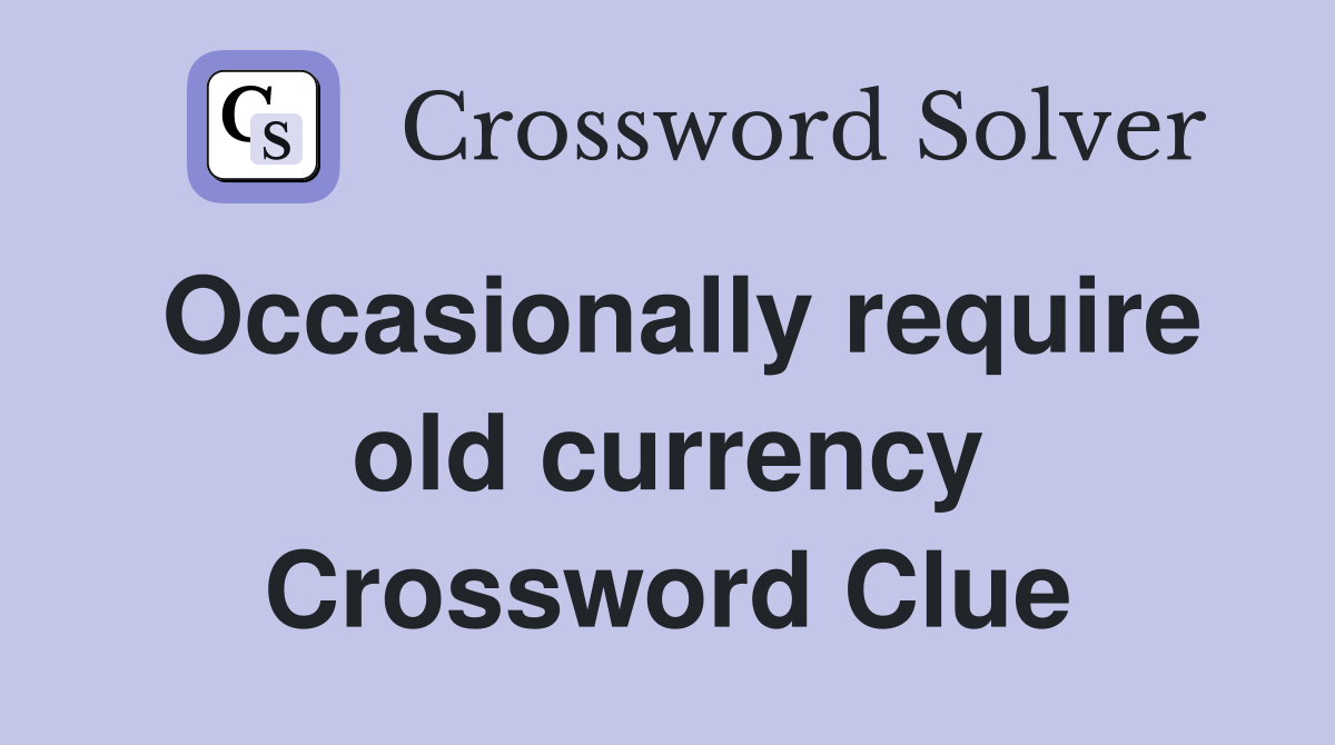 Occasionally require old currency Crossword Clue