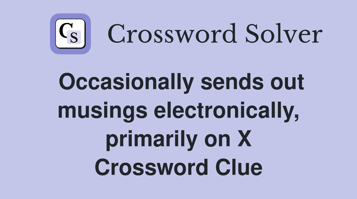 Occasionally sends out musings electronically, primarily on X Crossword Clue