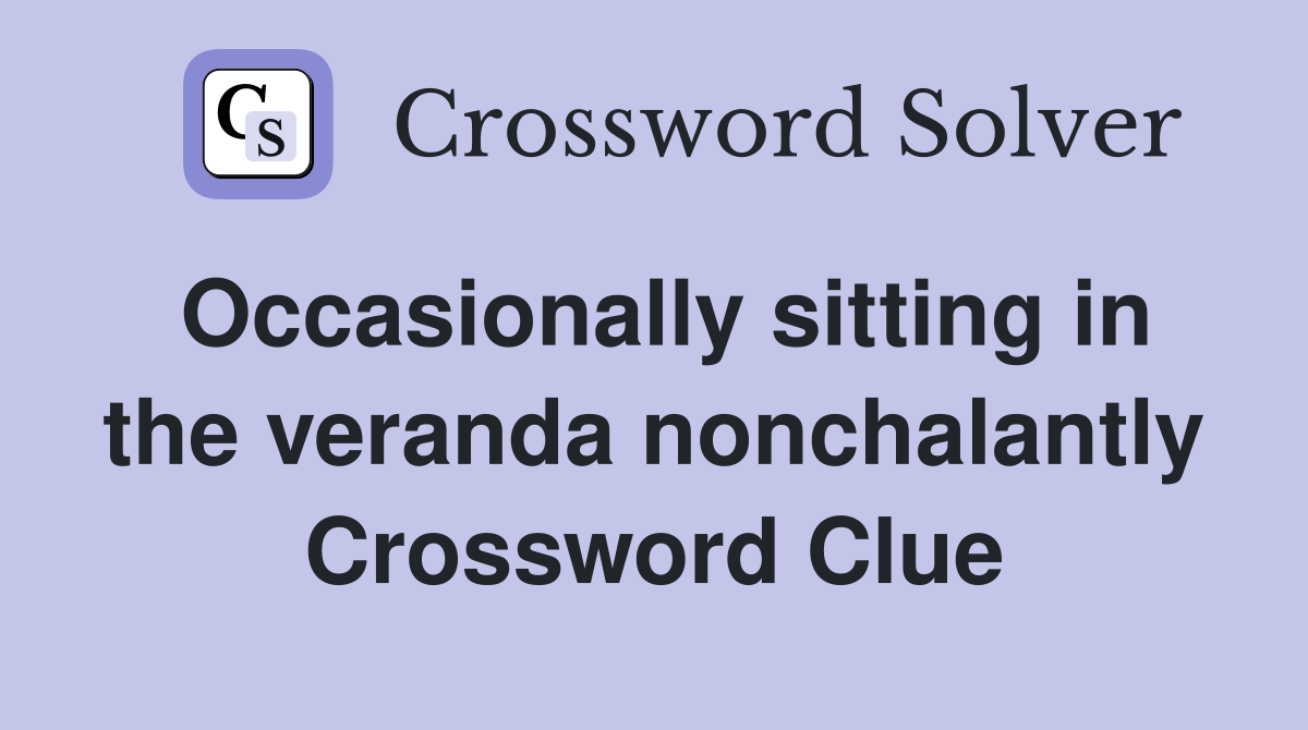 Occasionally sitting in the veranda nonchalantly Crossword Clue