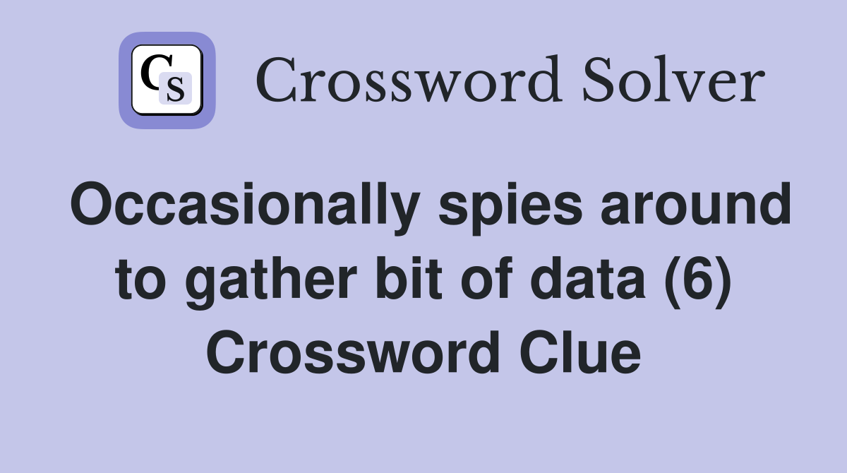 Occasionally spies around to gather bit of data (6) Crossword Clue