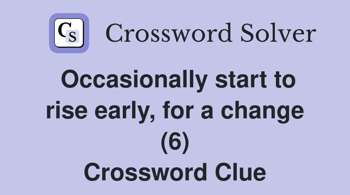 Occasionally start to rise early, for a change (6) Crossword Clue