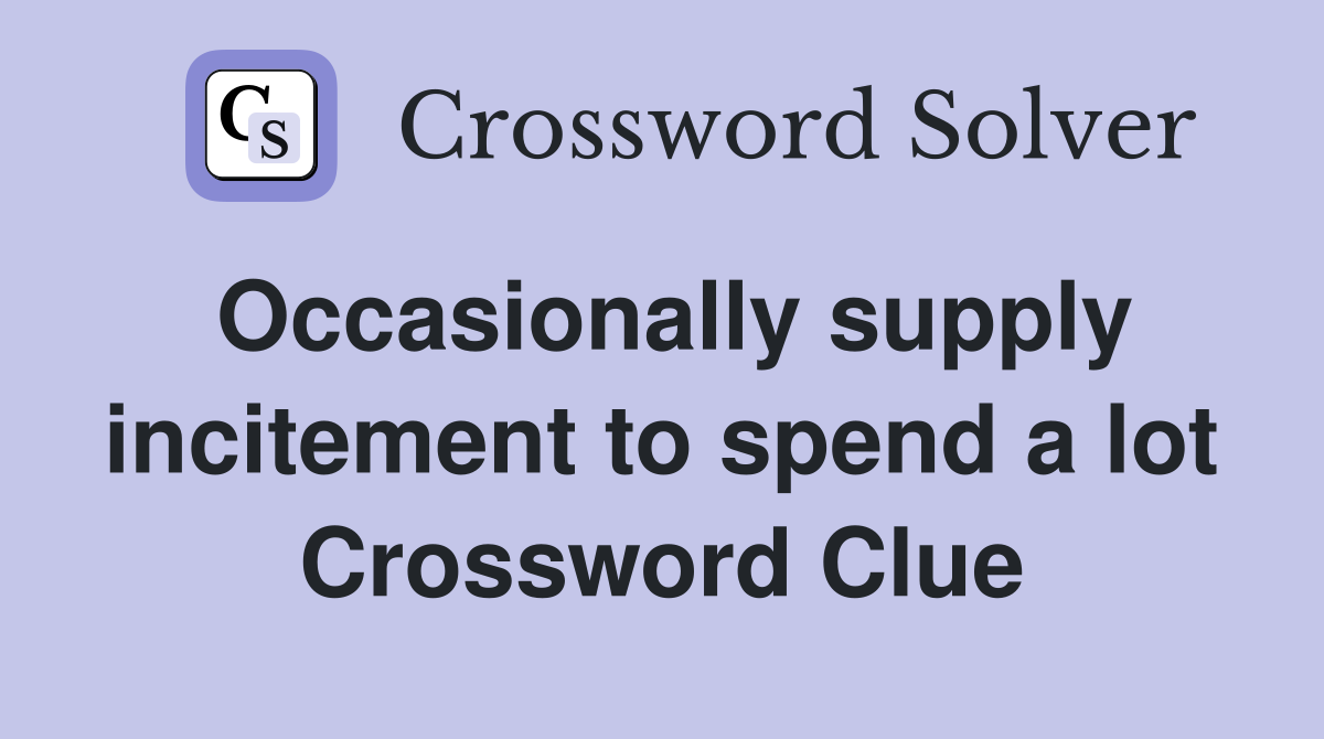 Occasionally supply incitement to spend a lot Crossword Clue