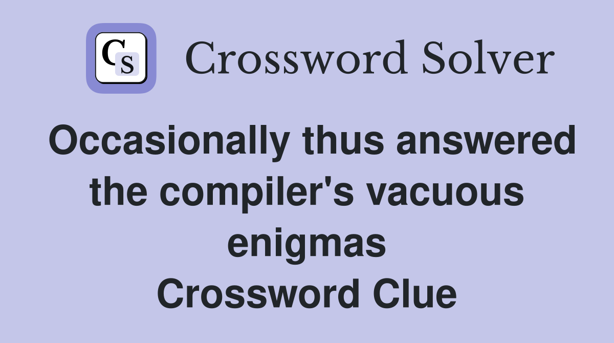 Occasionally thus answered the compiler's vacuous enigmas Crossword Clue