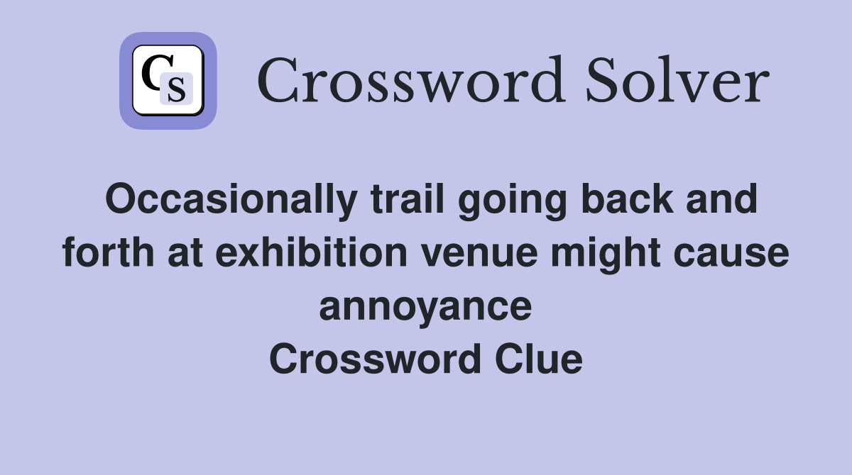 Occasionally trail going back and forth at exhibition venue might cause annoyance Crossword Clue