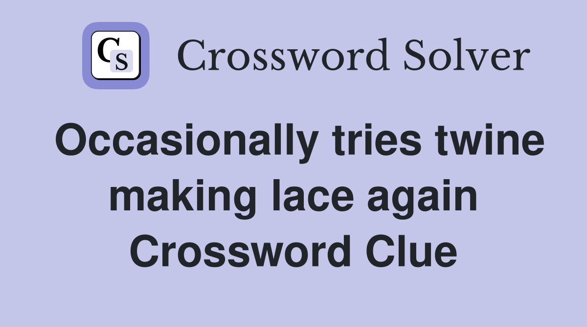 Occasionally tries twine making lace again Crossword Clue
