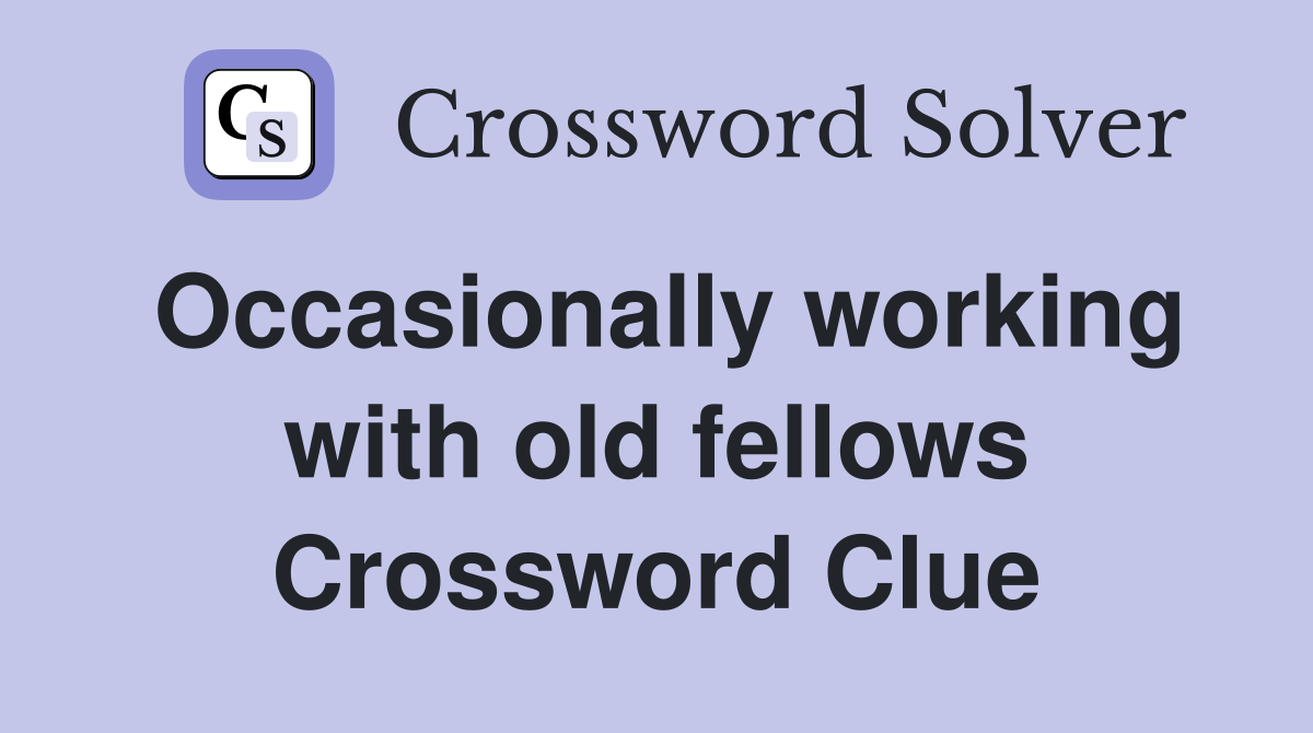 Occasionally working with old fellows Crossword Clue