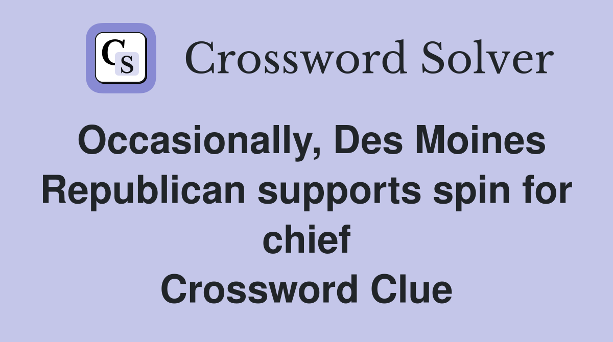 Occasionally, Des Moines Republican supports spin for chief Crossword Clue