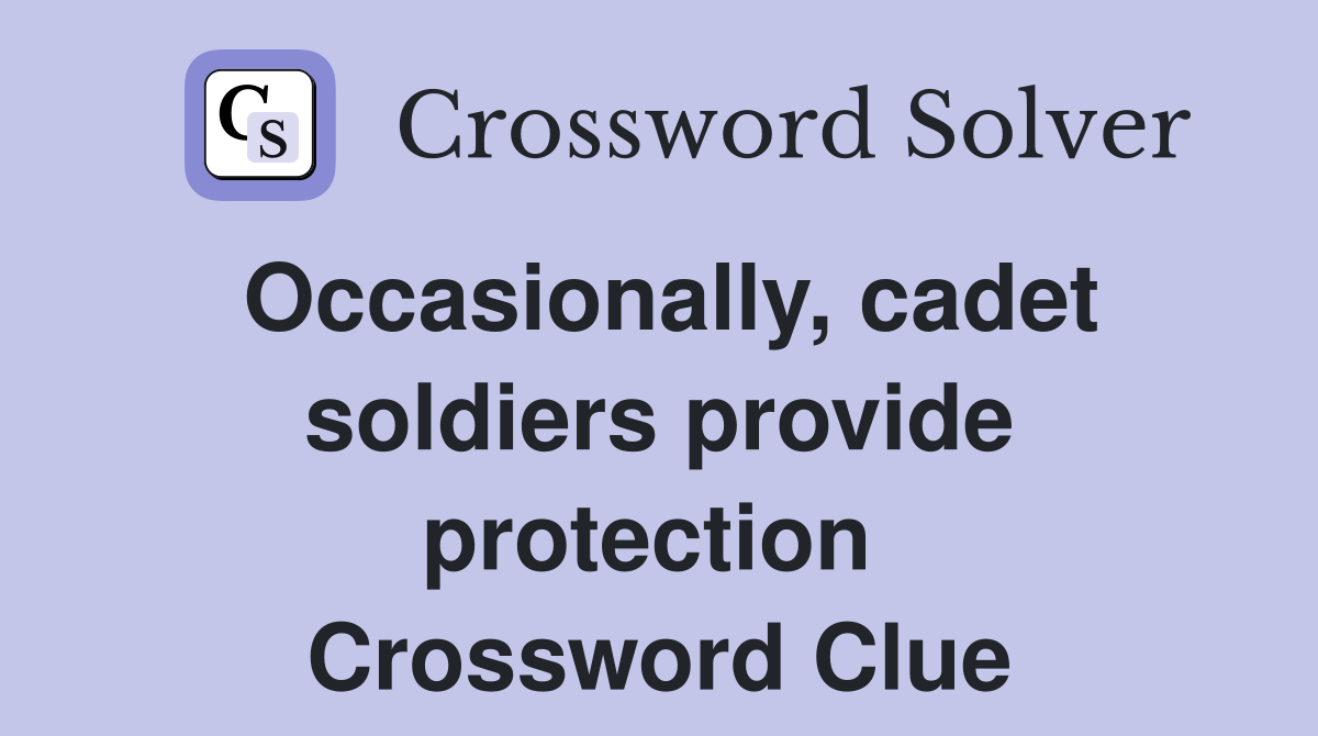Occasionally, cadet soldiers provide protection  Crossword Clue