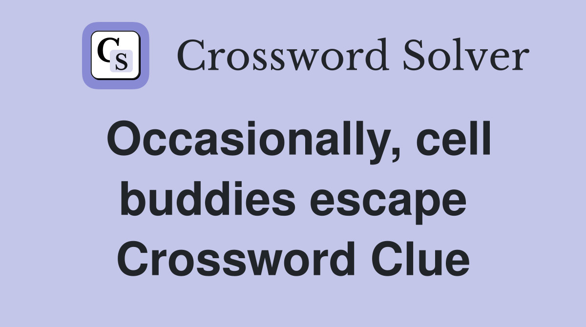 Occasionally, cell buddies escape Crossword Clue