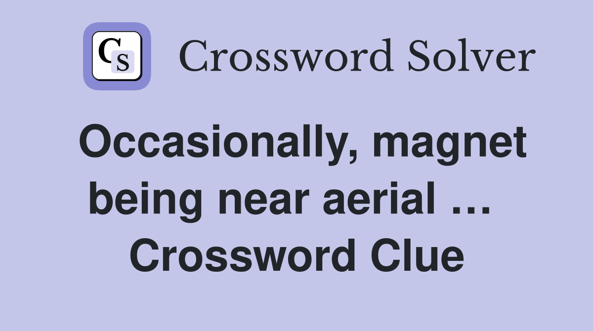 Occasionally, magnet being near aerial …  Crossword Clue