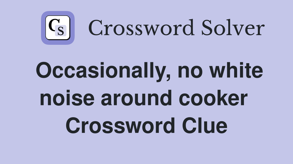 Occasionally, no white noise around cooker  Crossword Clue