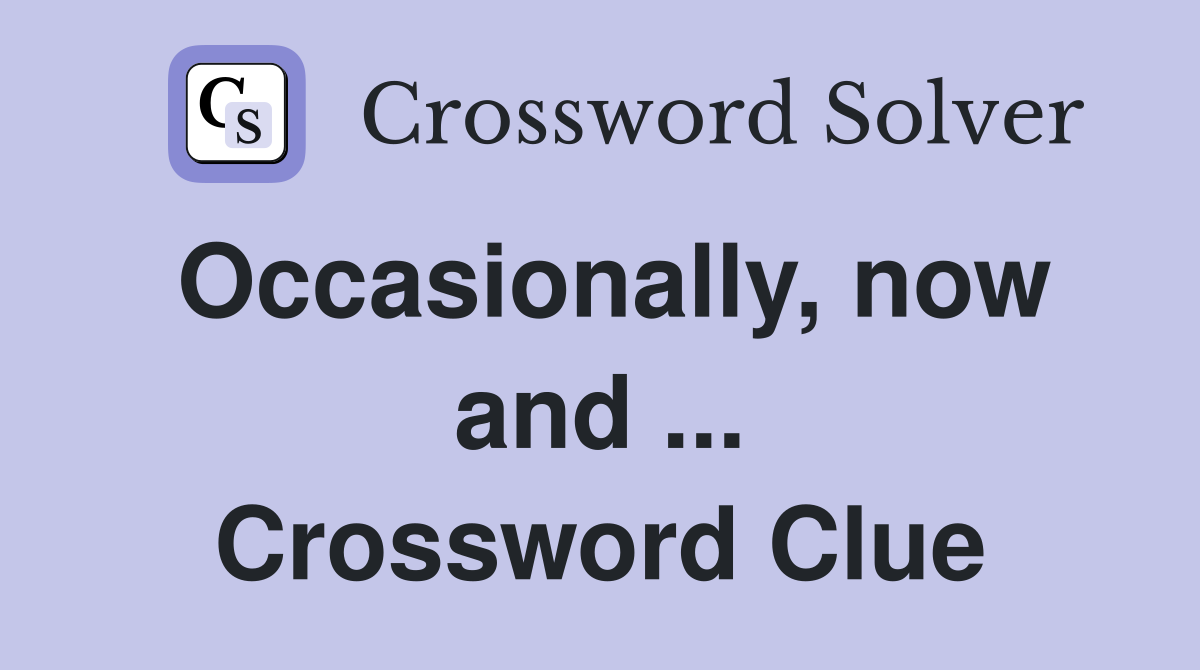 Occasionally, now and ... Crossword Clue