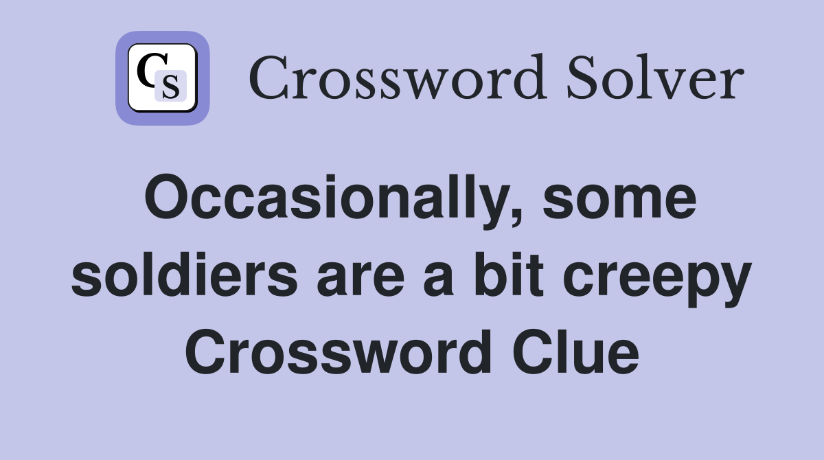 Occasionally, some soldiers are a bit creepy Crossword Clue