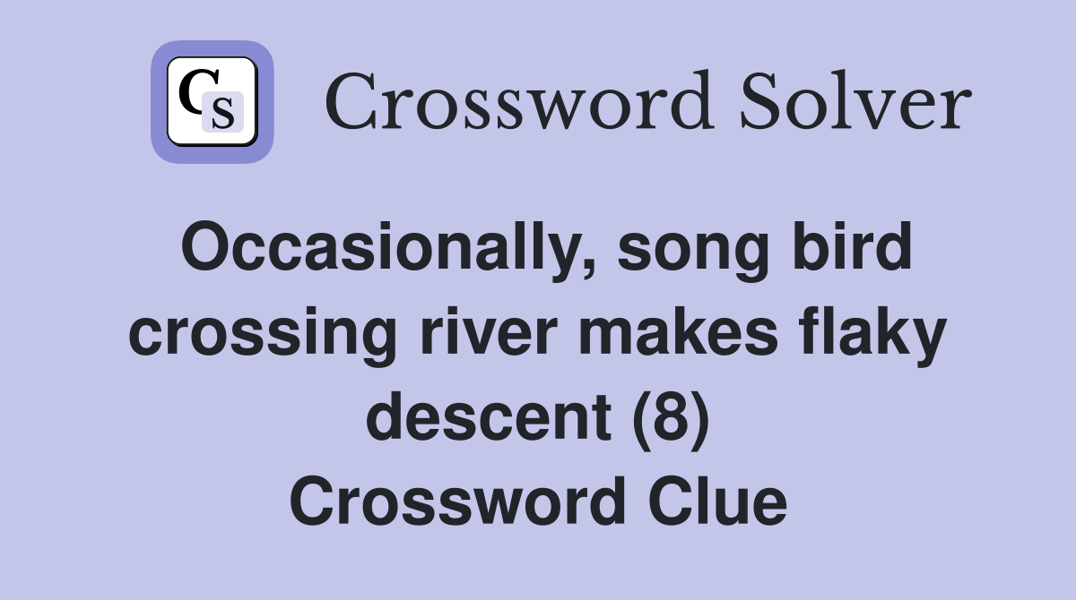 Occasionally, song bird crossing river makes flaky descent (8) Crossword Clue
