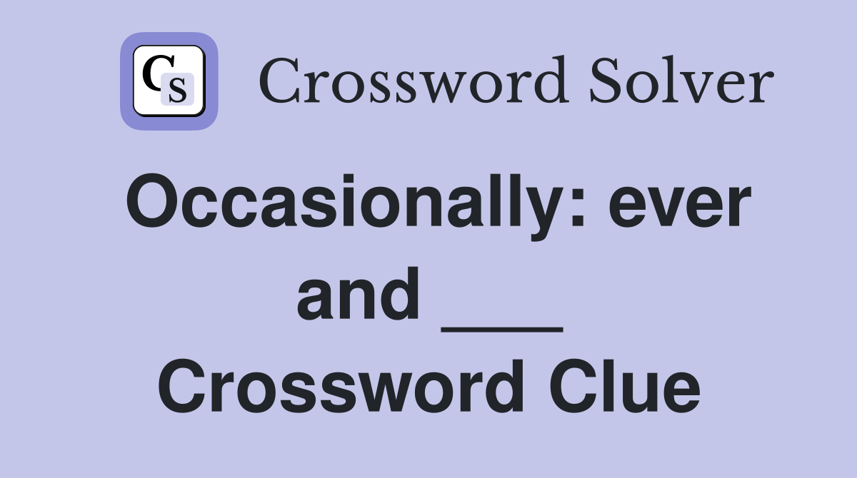 Occasionally: ever and ___ Crossword Clue