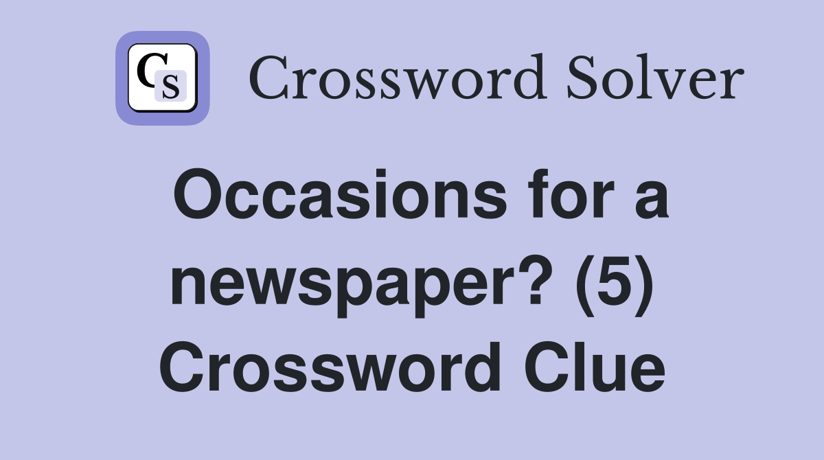 Occasions for a newspaper? (5) Crossword Clue