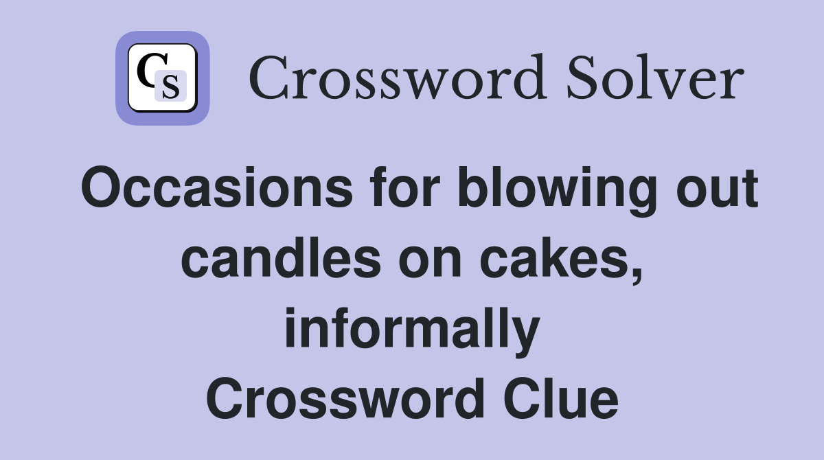 Occasions for blowing out candles on cakes, informally Crossword Clue