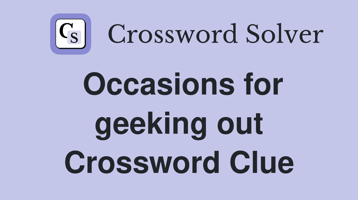 Occasions for geeking out Crossword Clue