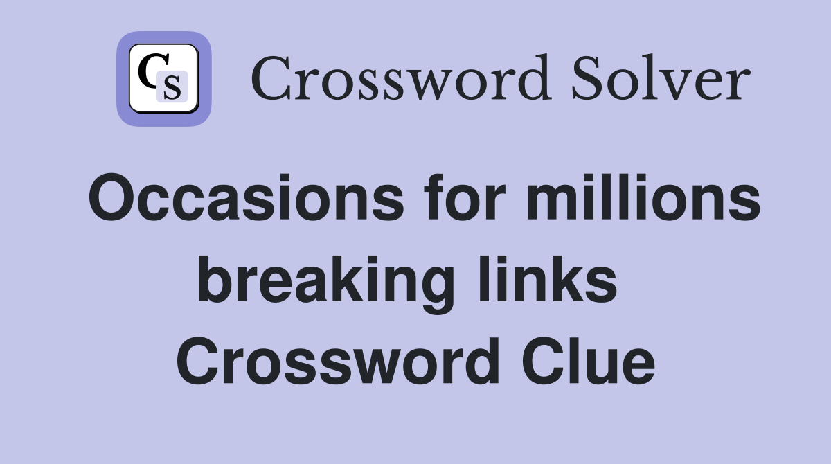 Occasions for millions breaking links  Crossword Clue
