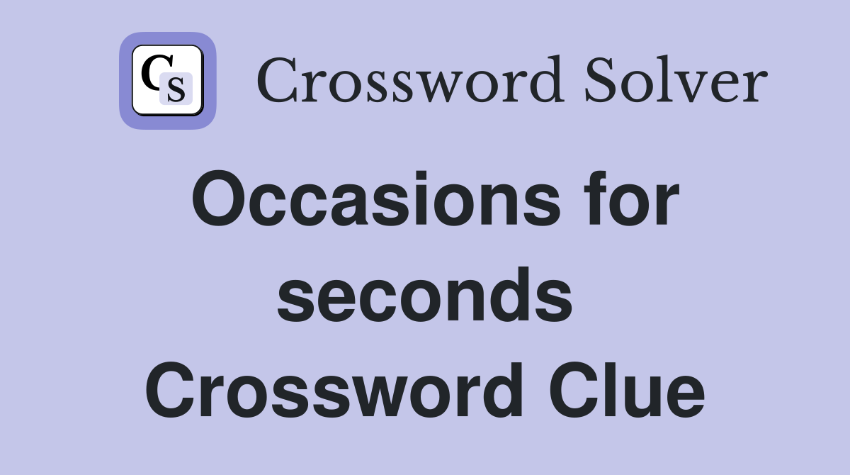 Occasions for seconds Crossword Clue
