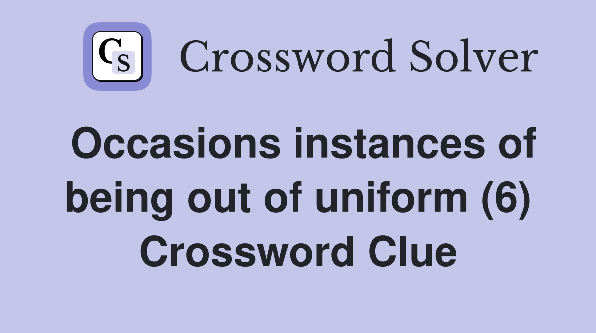 Occasions instances of being out of uniform (6) Crossword Clue