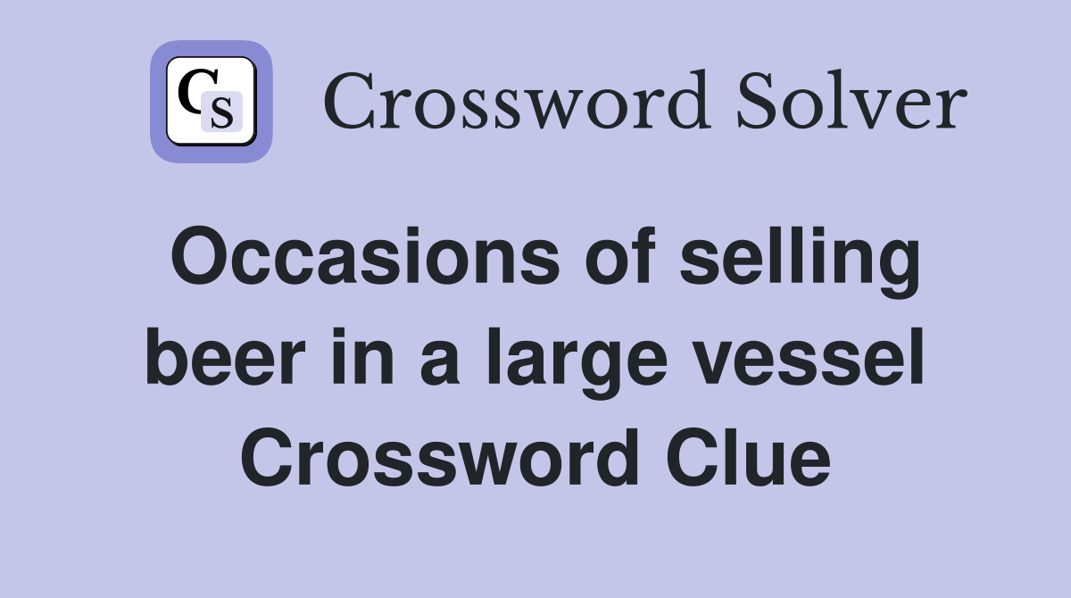 Occasions of selling beer in a large vessel Crossword Clue