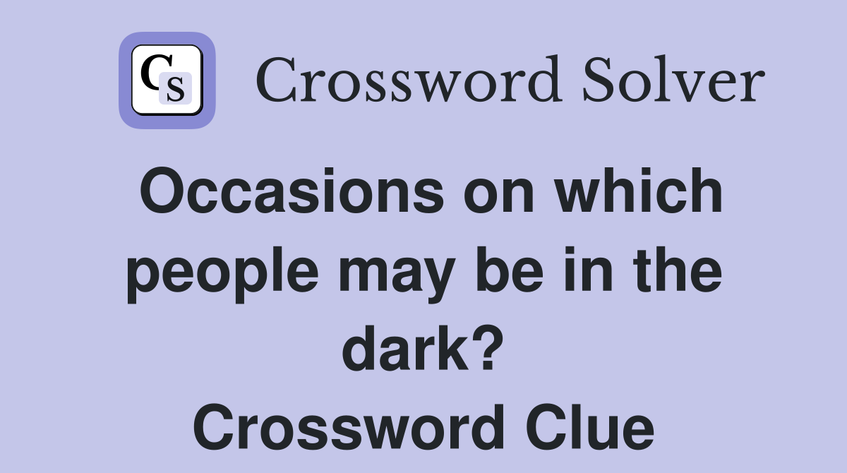Occasions on which people may be in the dark? Crossword Clue