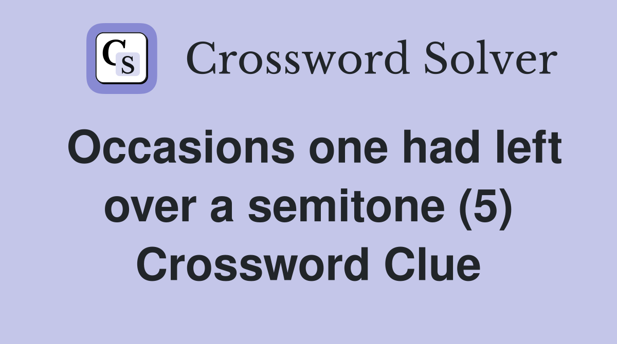 Occasions one had left over a semitone (5) Crossword Clue