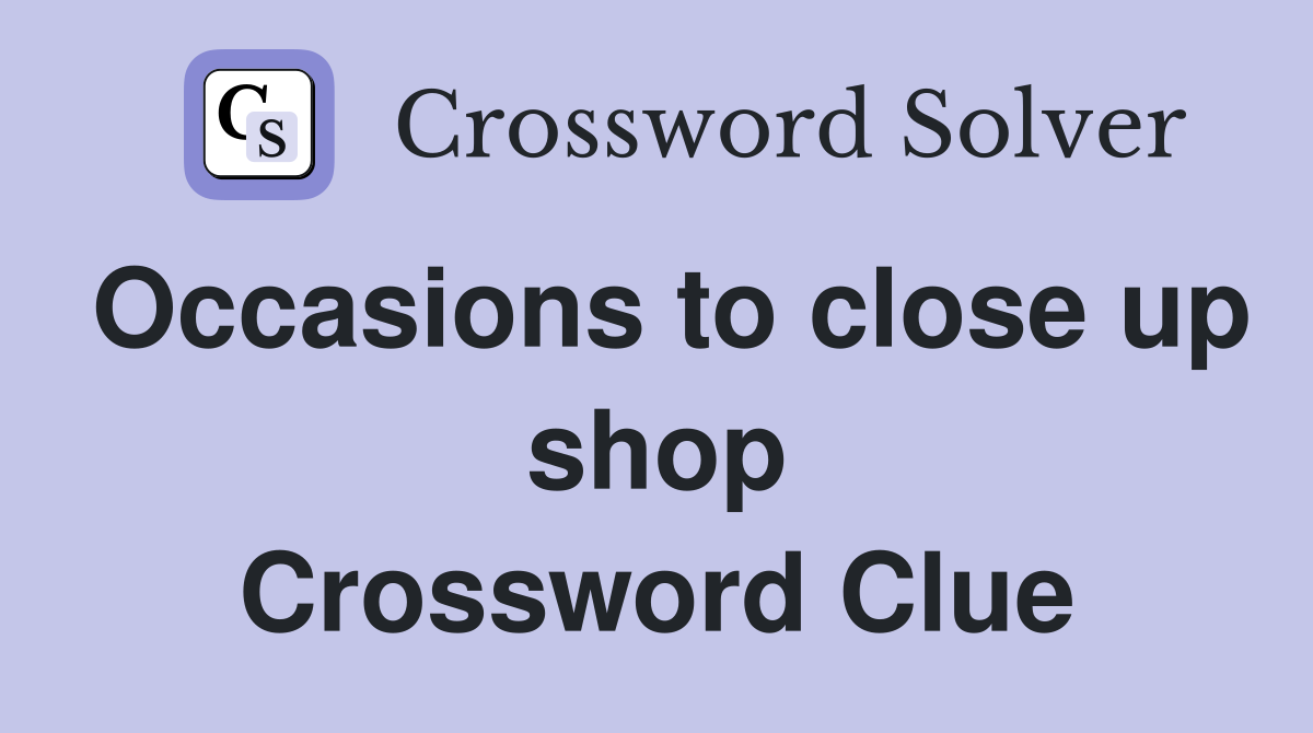 Occasions to close up shop Crossword Clue
