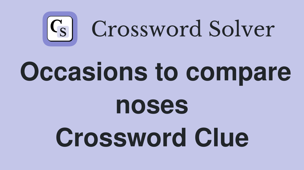 Occasions to compare noses Crossword Clue