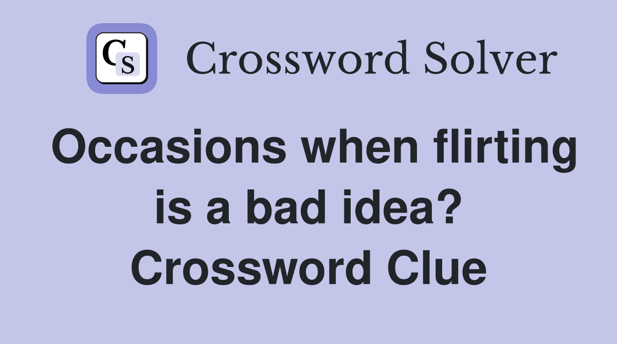 Occasions when flirting is a bad idea? Crossword Clue