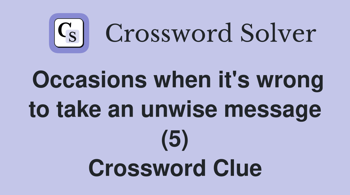 Occasions when it's wrong to take an unwise message (5) Crossword Clue