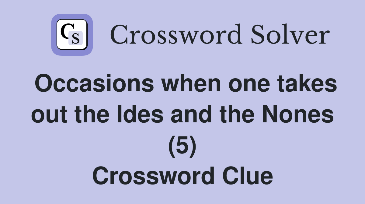 Occasions when one takes out the Ides and the Nones (5) Crossword Clue