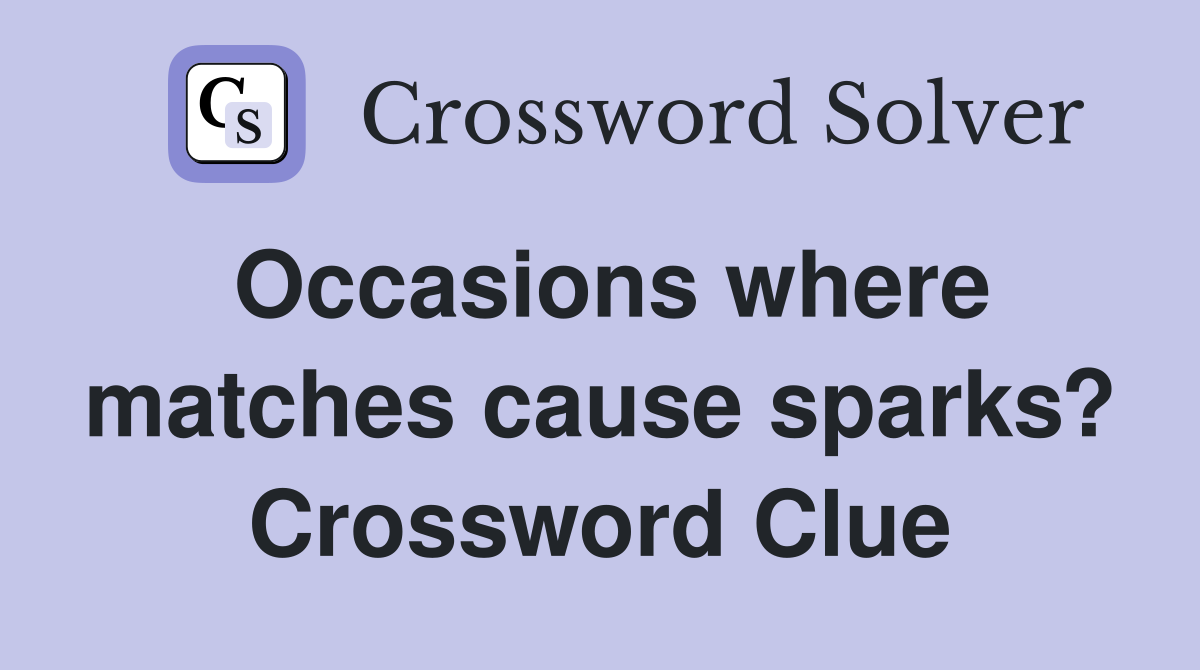 Occasions where matches cause sparks? Crossword Clue