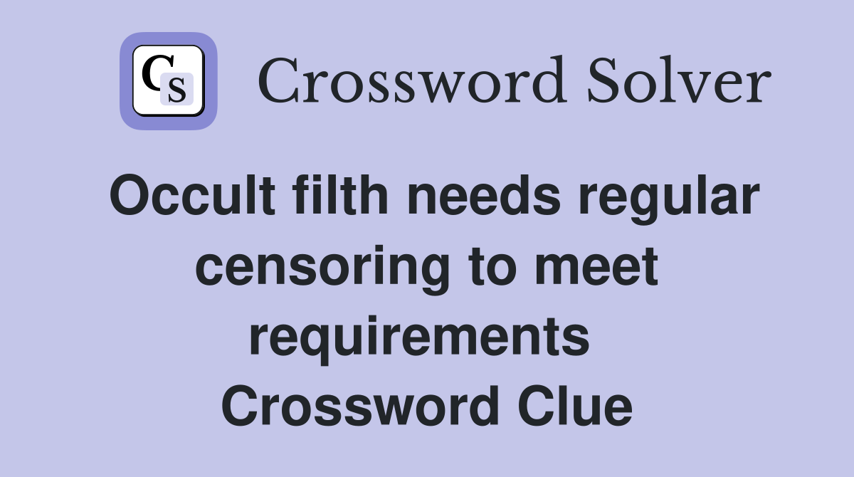 Occult filth needs regular censoring to meet requirements  Crossword Clue