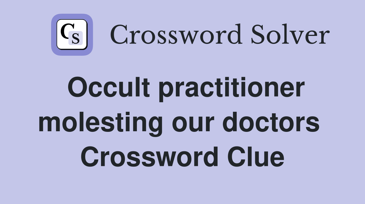Occult practitioner molesting our doctors  Crossword Clue
