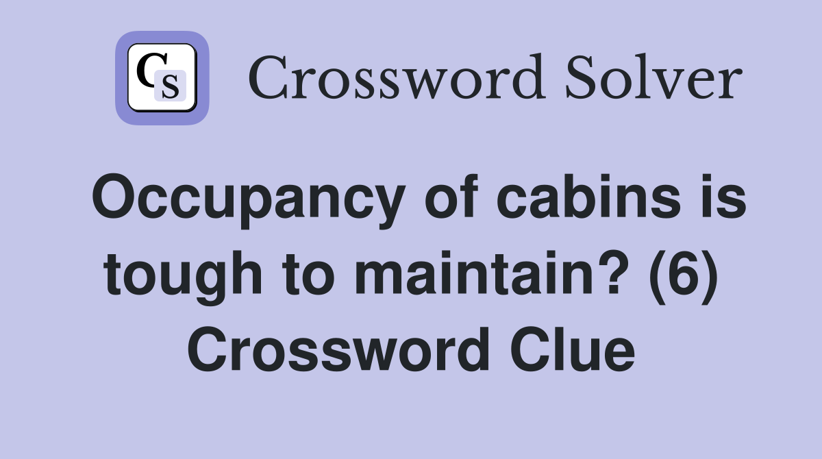 Occupancy of cabins is tough to maintain? (6) Crossword Clue