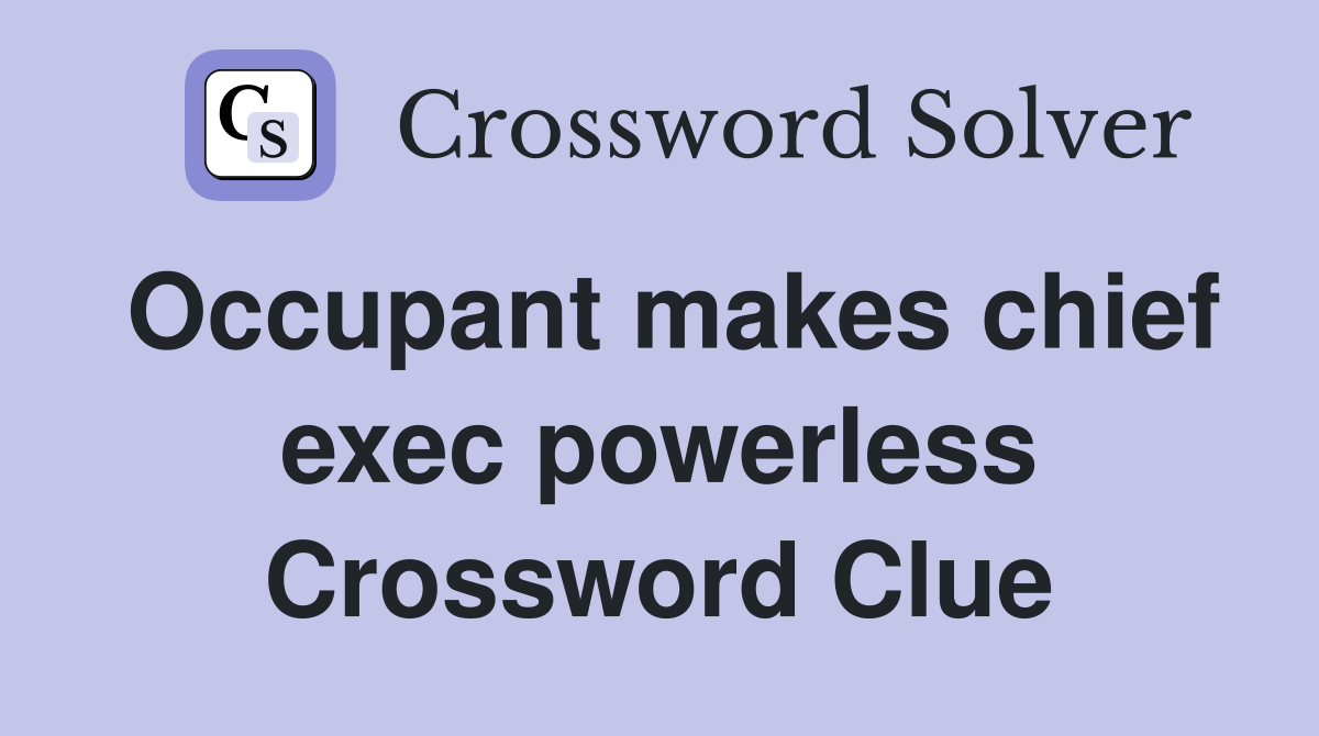 Occupant makes chief exec powerless Crossword Clue