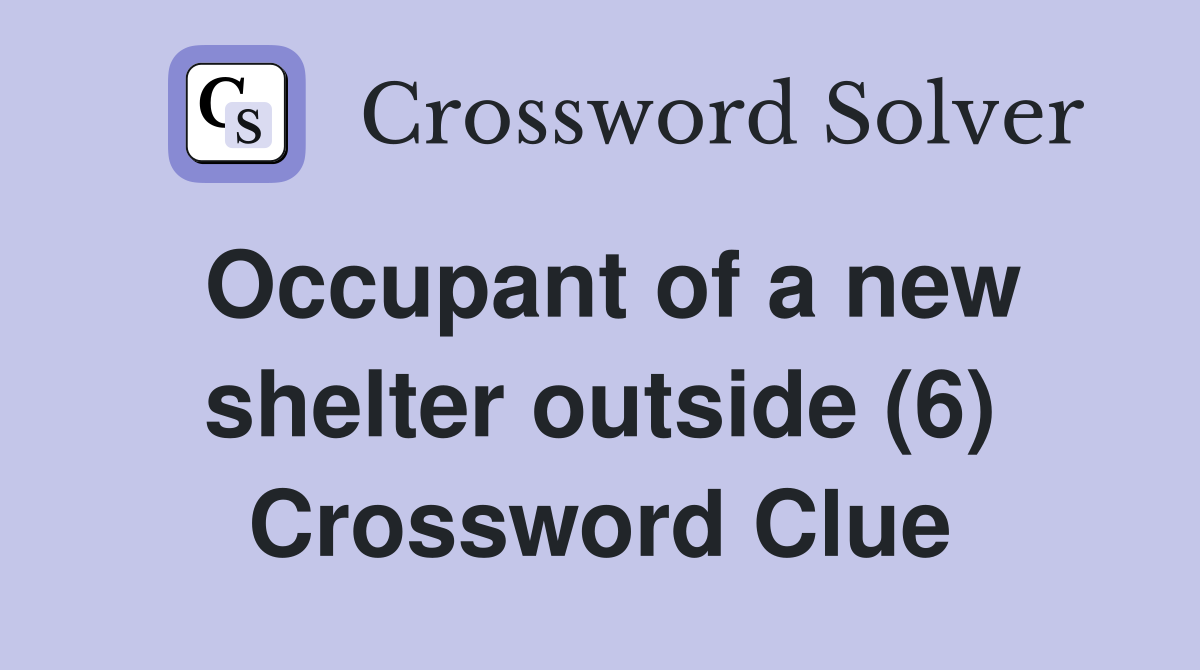 Occupant of a new shelter outside (6) Crossword Clue