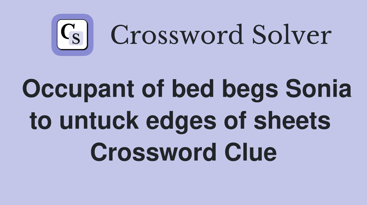 Occupant of bed begs Sonia to untuck edges of sheets  Crossword Clue