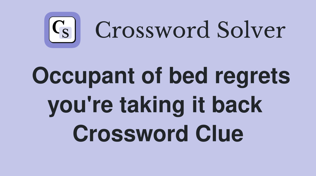Occupant of bed regrets you're taking it back  Crossword Clue