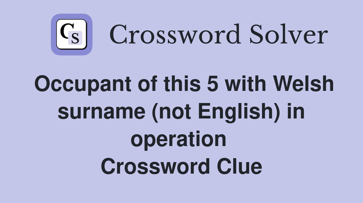 Occupant of this 5 with Welsh surname (not English) in operation  Crossword Clue