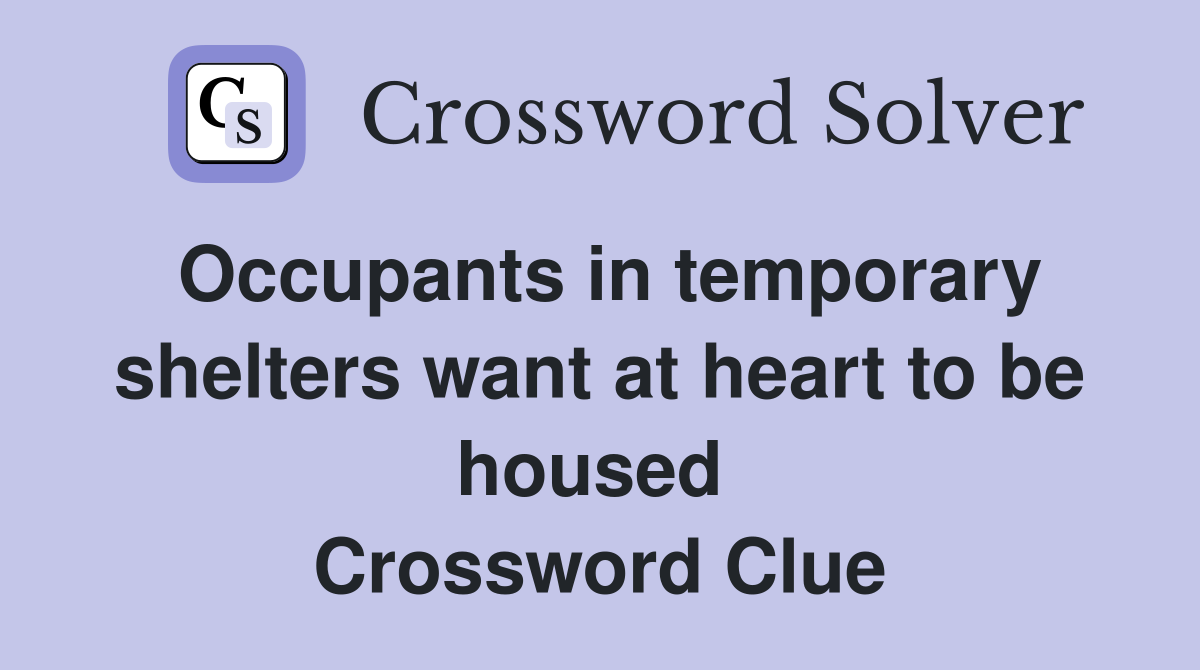 Occupants in temporary shelters want at heart to be housed  Crossword Clue