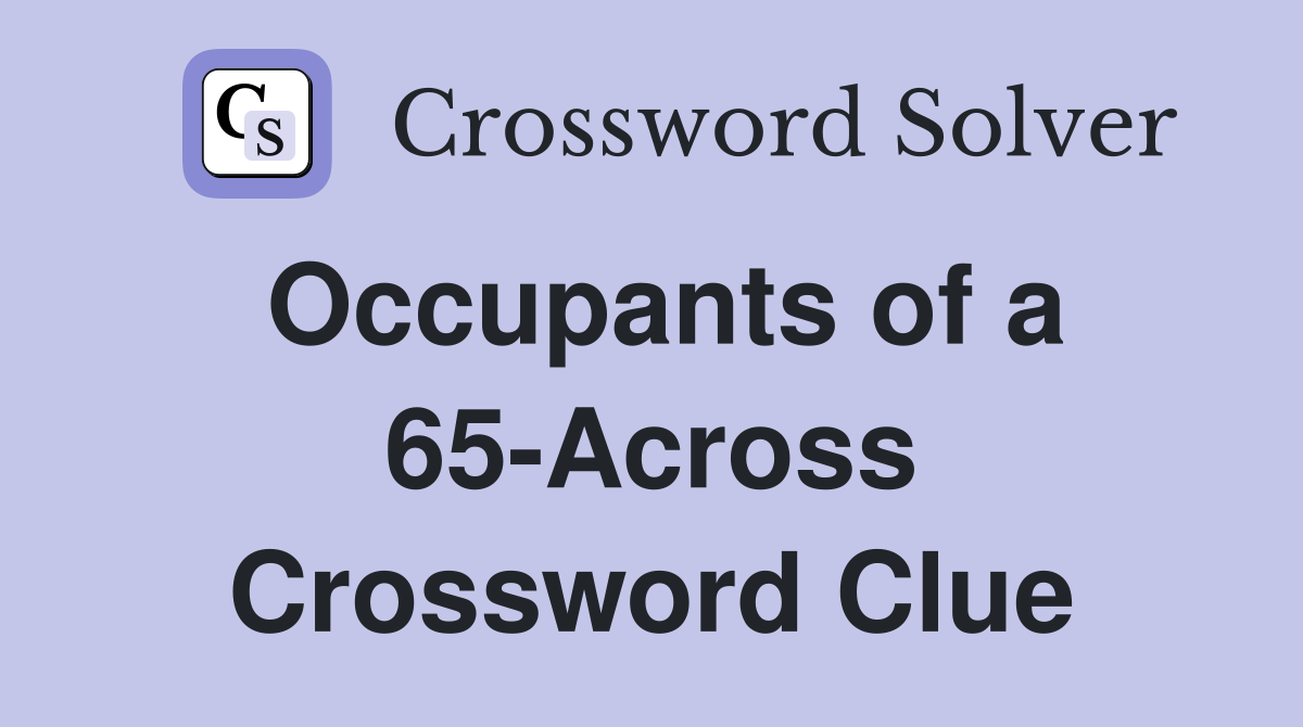 Occupants of a 65-Across Crossword Clue