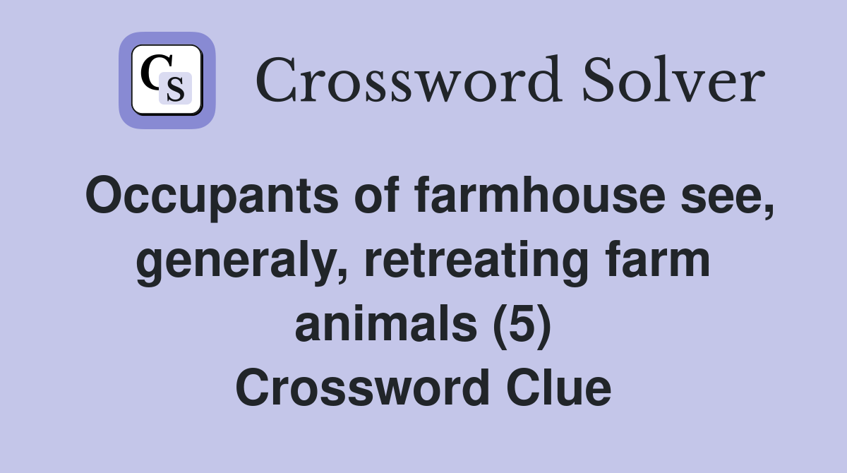Occupants of farmhouse see, generaly, retreating farm animals (5) Crossword Clue