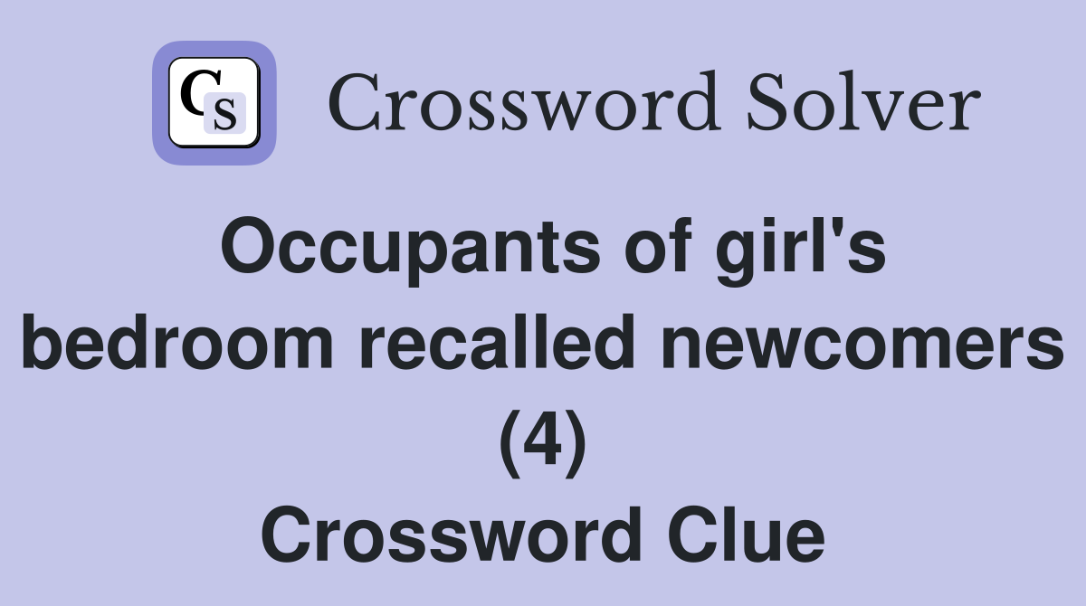 Occupants of girl's bedroom recalled newcomers (4) Crossword Clue